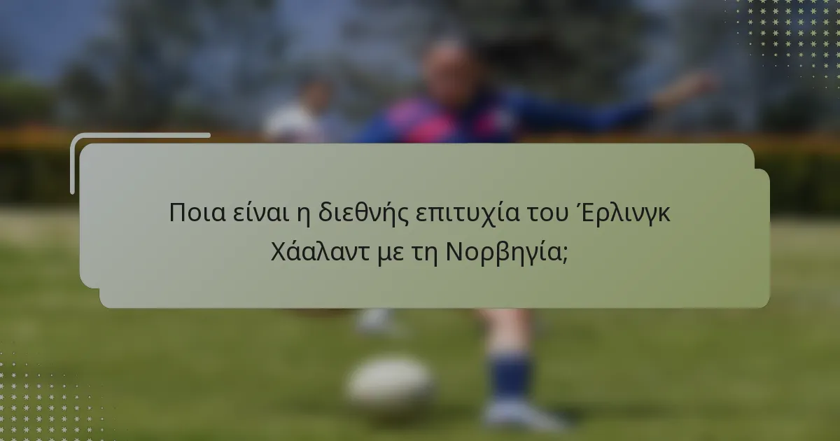 Ποια είναι η διεθνής επιτυχία του Έρλινγκ Χάαλαντ με τη Νορβηγία;
