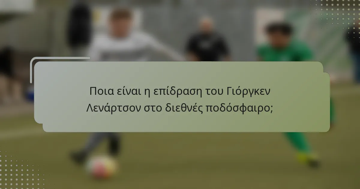 Ποια είναι η επίδραση του Γιόργκεν Λενάρτσον στο διεθνές ποδόσφαιρο;