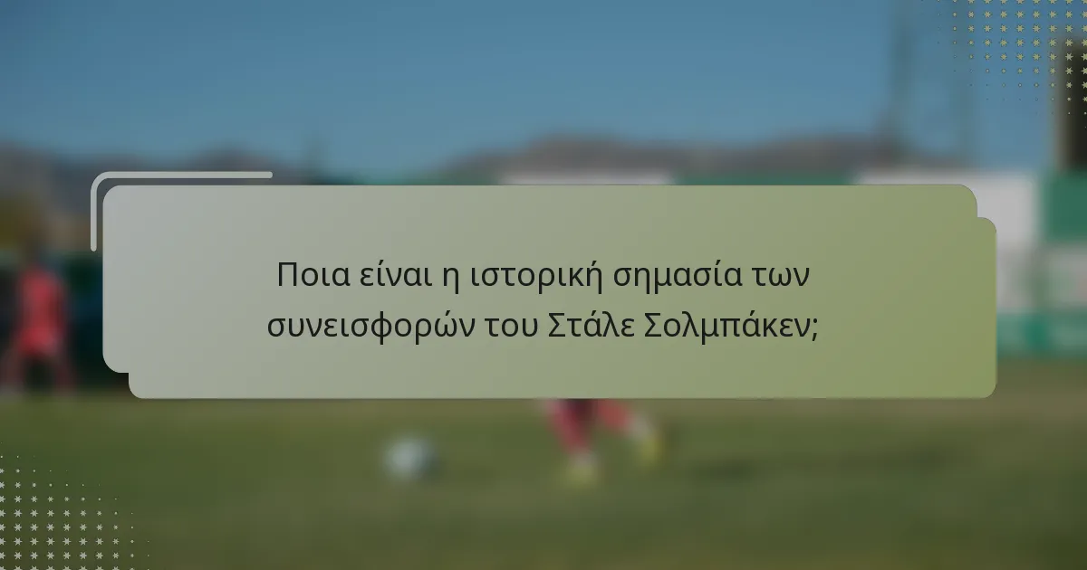Ποια είναι η ιστορική σημασία των συνεισφορών του Στάλε Σολμπάκεν;