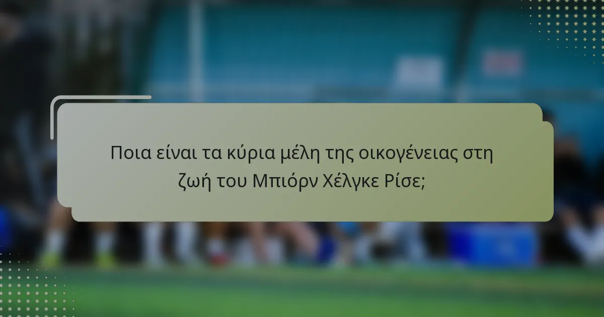 Ποια είναι τα κύρια μέλη της οικογένειας στη ζωή του Μπιόρν Χέλγκε Ρίσε;