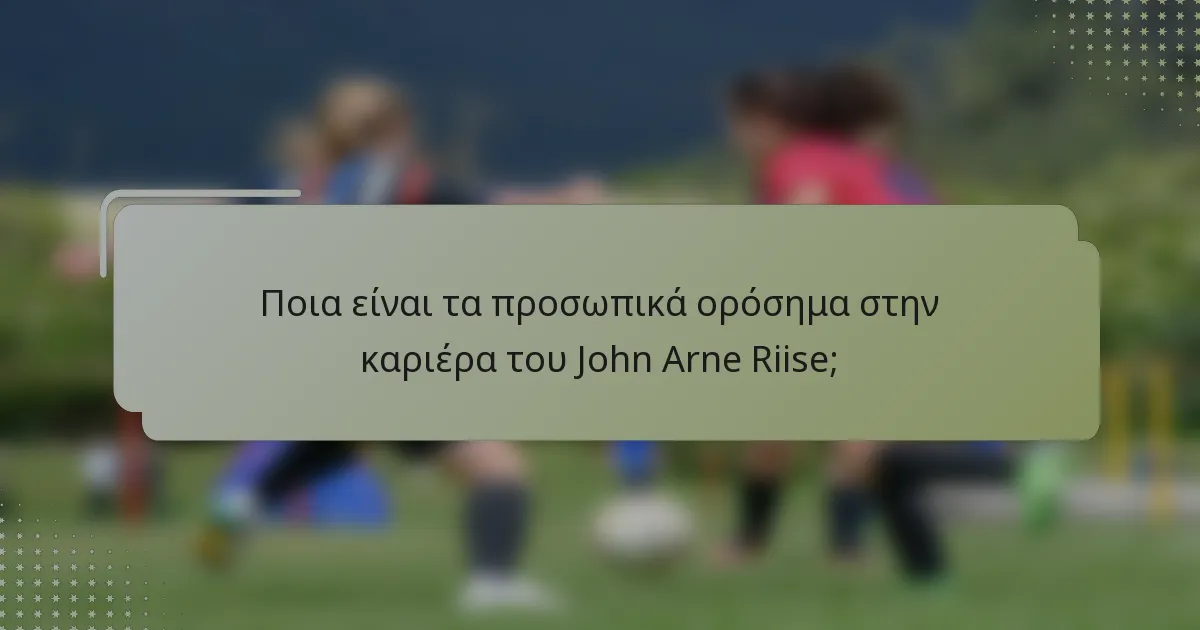 Ποια είναι τα προσωπικά ορόσημα στην καριέρα του John Arne Riise;