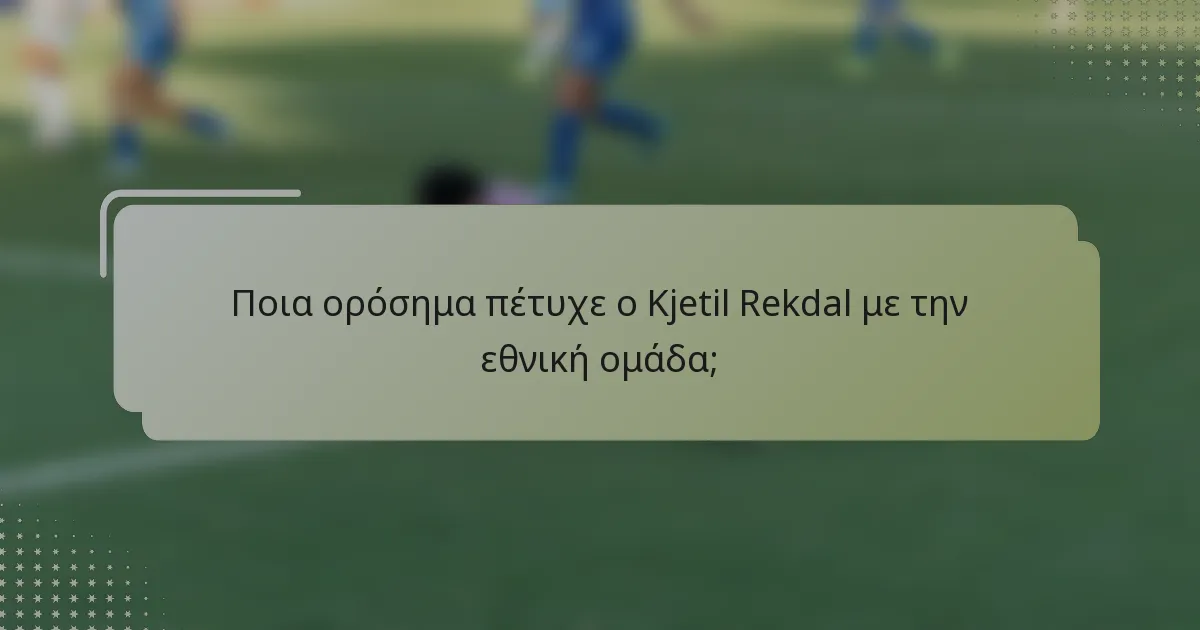Ποια ορόσημα πέτυχε ο Kjetil Rekdal με την εθνική ομάδα;