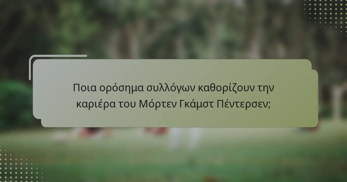 Ποια ορόσημα συλλόγων καθορίζουν την καριέρα του Μόρτεν Γκάμστ Πέντερσεν;