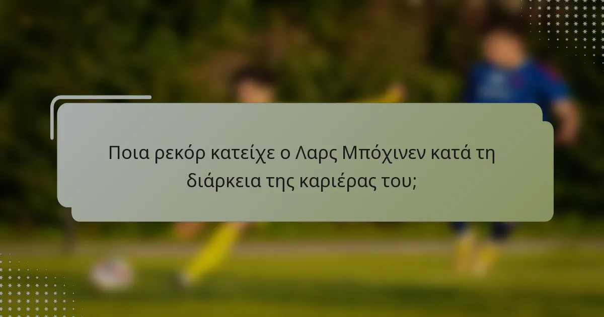 Ποια ρεκόρ κατείχε ο Λαρς Μπόχινεν κατά τη διάρκεια της καριέρας του;
