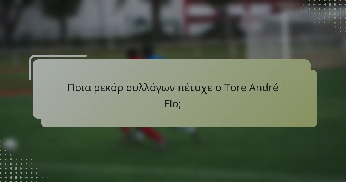 Ποια ρεκόρ συλλόγων πέτυχε ο Tore André Flo;