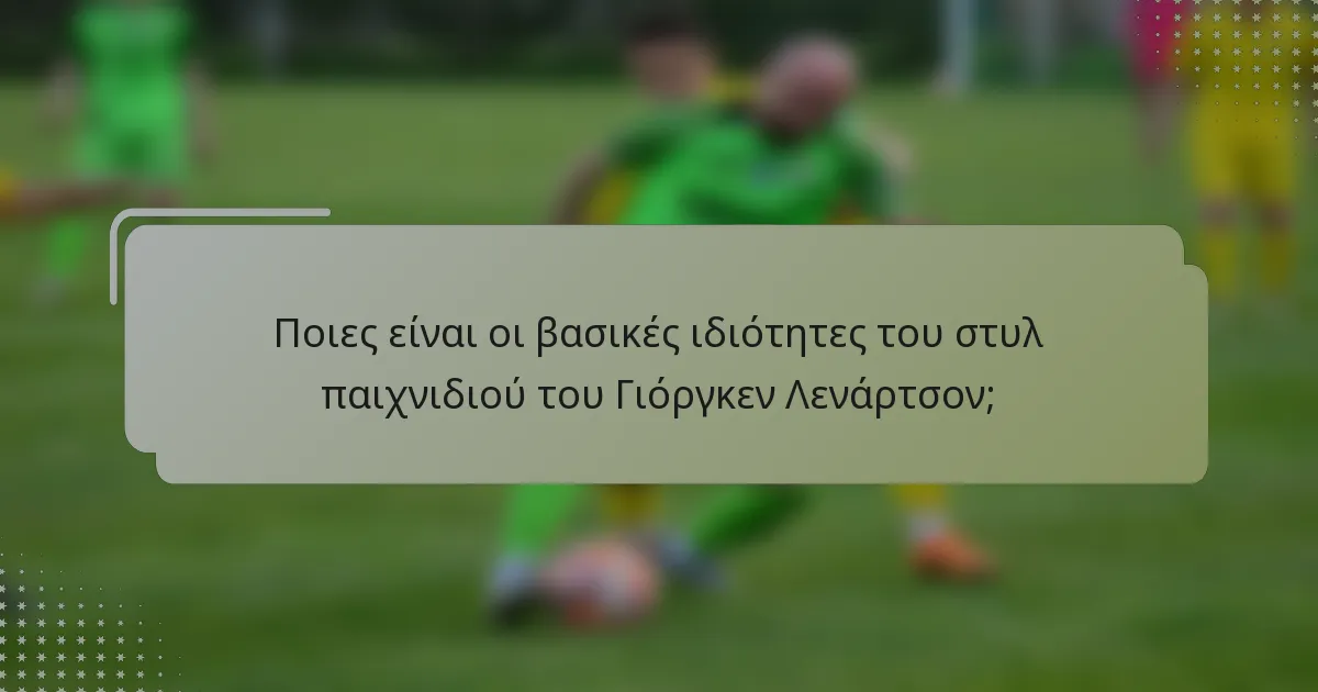 Ποιες είναι οι βασικές ιδιότητες του στυλ παιχνιδιού του Γιόργκεν Λενάρτσον;