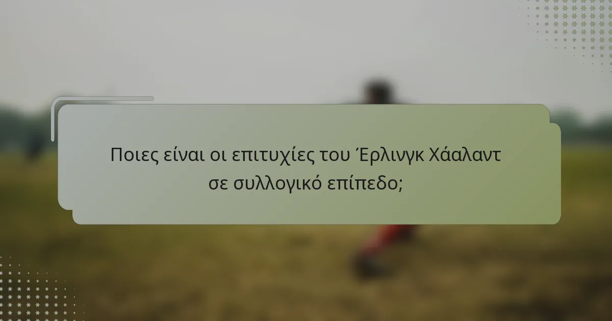 Ποιες είναι οι επιτυχίες του Έρλινγκ Χάαλαντ σε συλλογικό επίπεδο;