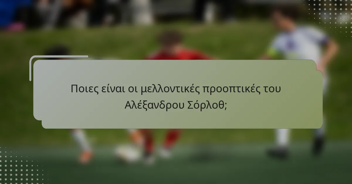 Ποιες είναι οι μελλοντικές προοπτικές του Αλέξανδρου Σόρλοθ;