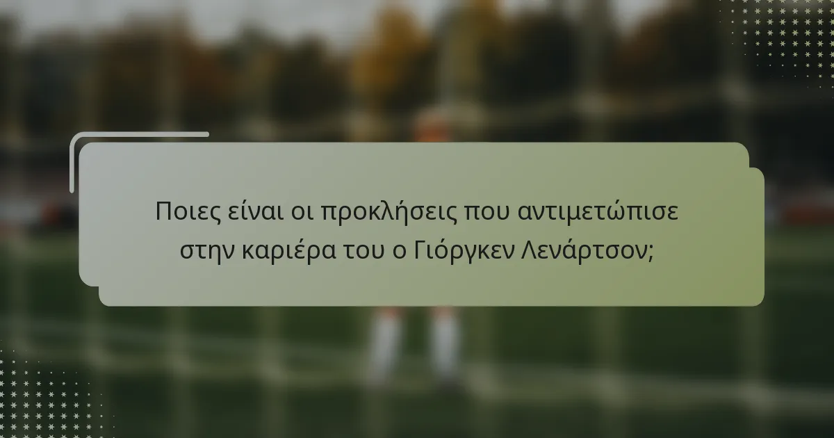 Ποιες είναι οι προκλήσεις που αντιμετώπισε στην καριέρα του ο Γιόργκεν Λενάρτσον;