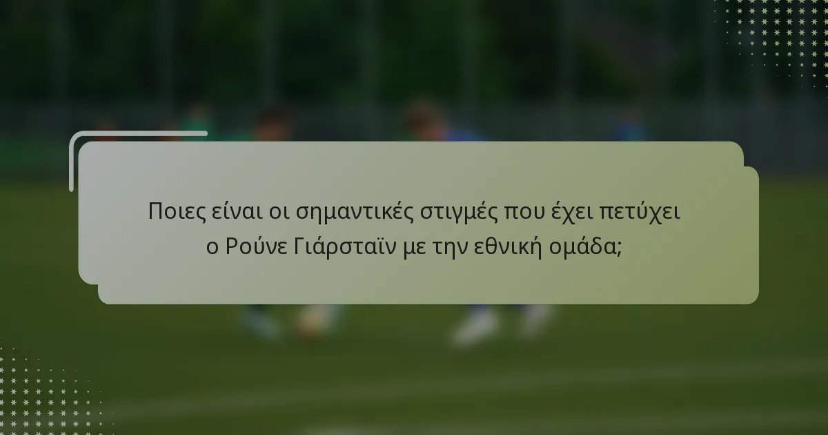 Ποιες είναι οι σημαντικές στιγμές που έχει πετύχει ο Ρούνε Γιάρσταϊν με την εθνική ομάδα;