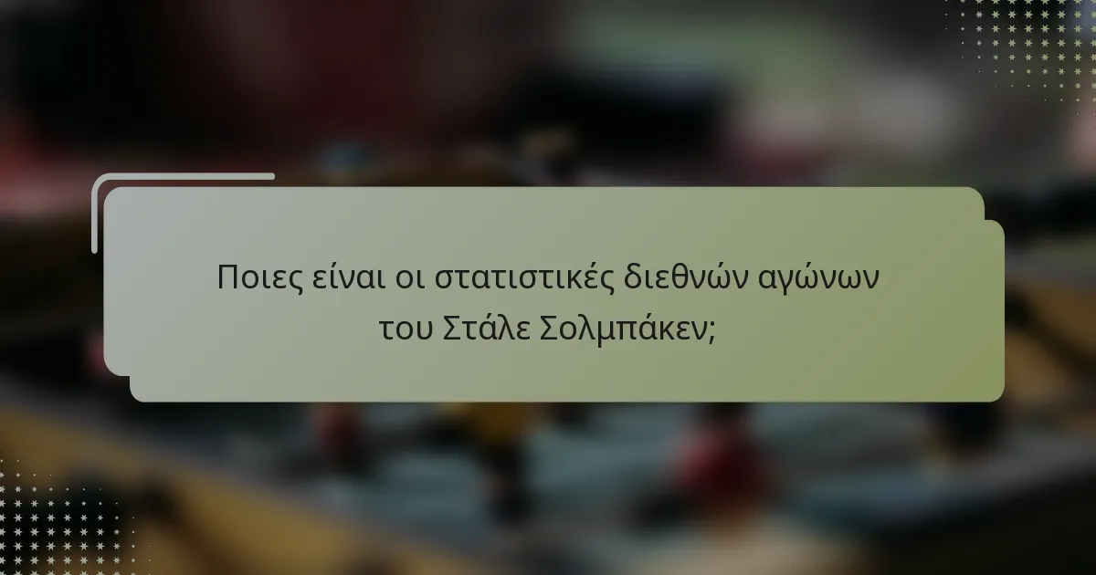 Ποιες είναι οι στατιστικές διεθνών αγώνων του Στάλε Σολμπάκεν;