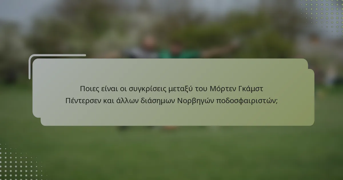 Ποιες είναι οι συγκρίσεις μεταξύ του Μόρτεν Γκάμστ Πέντερσεν και άλλων διάσημων Νορβηγών ποδοσφαιριστών;
