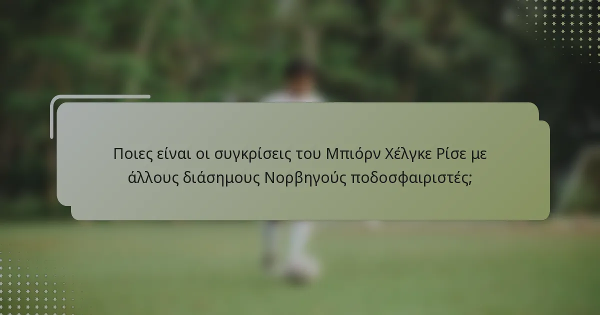 Ποιες είναι οι συγκρίσεις του Μπιόρν Χέλγκε Ρίσε με άλλους διάσημους Νορβηγούς ποδοσφαιριστές;