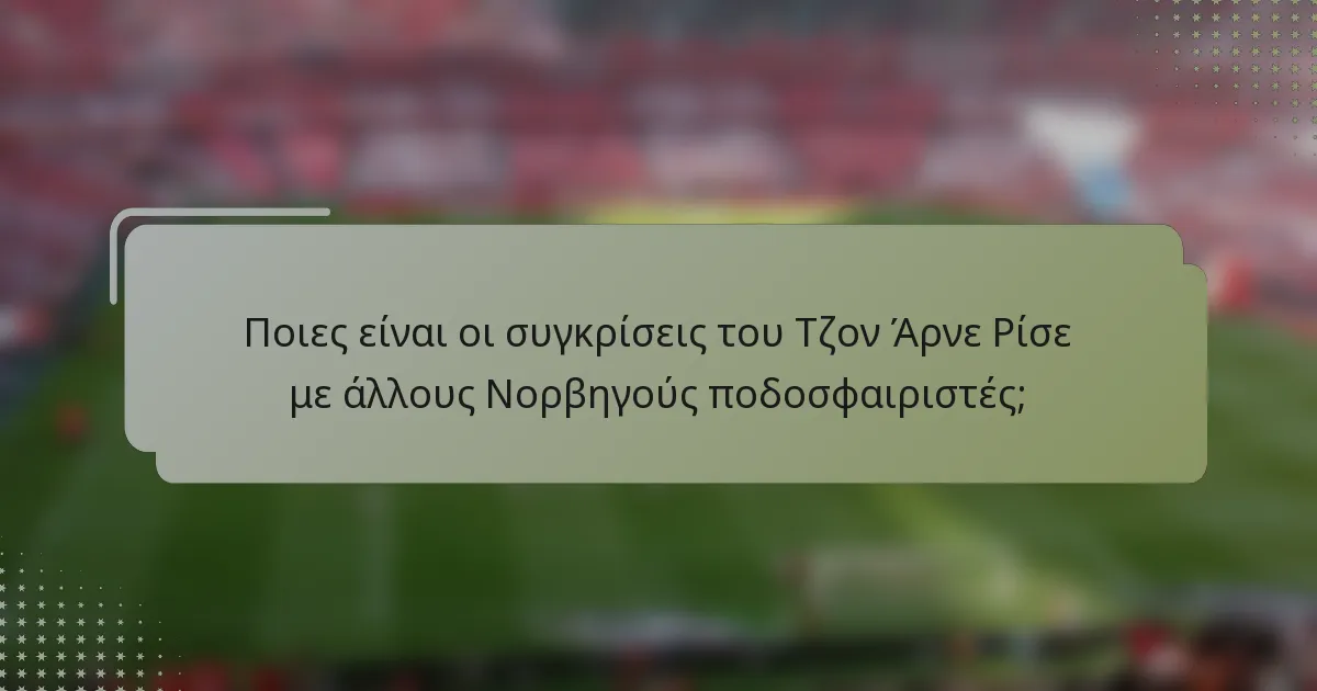 Ποιες είναι οι συγκρίσεις του Τζον Άρνε Ρίσε με άλλους Νορβηγούς ποδοσφαιριστές;