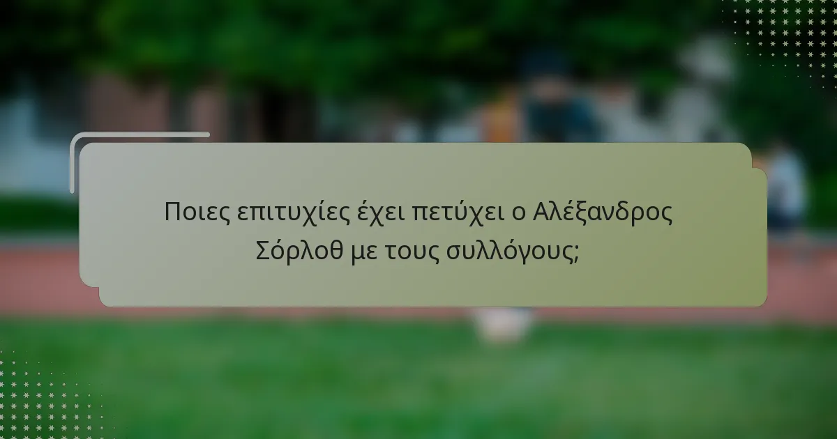 Ποιες επιτυχίες έχει πετύχει ο Αλέξανδρος Σόρλοθ με τους συλλόγους;