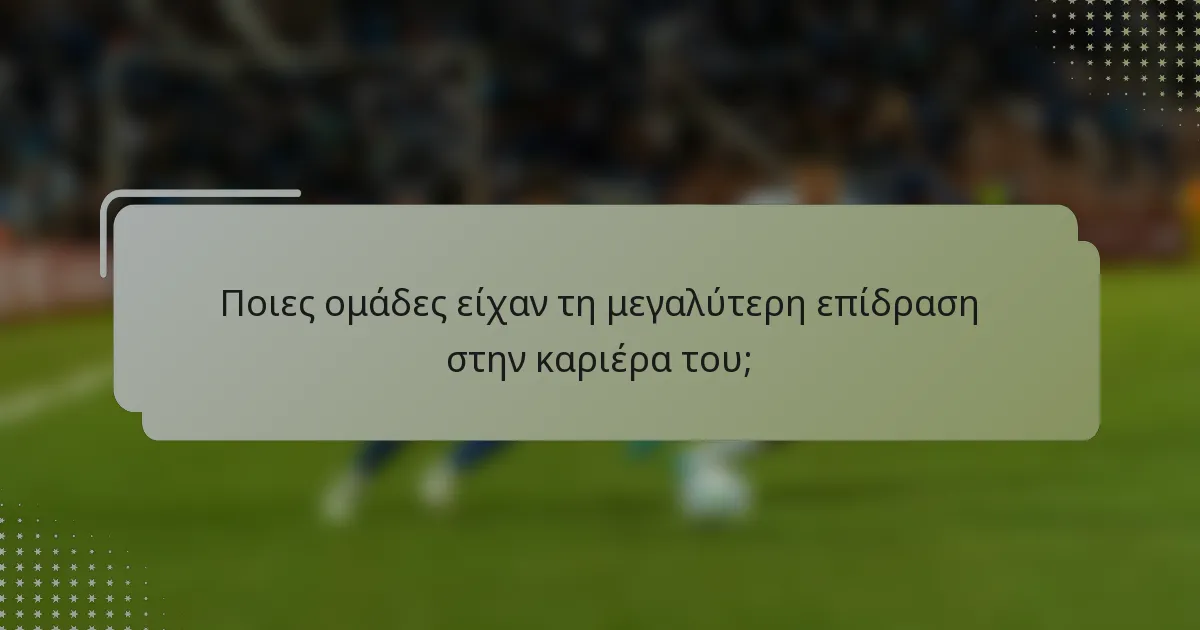 Ποιες ομάδες είχαν τη μεγαλύτερη επίδραση στην καριέρα του;
