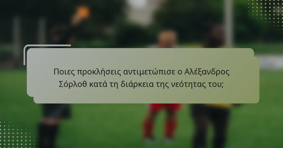 Ποιες προκλήσεις αντιμετώπισε ο Αλέξανδρος Σόρλοθ κατά τη διάρκεια της νεότητας του;