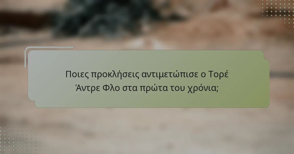 Ποιες προκλήσεις αντιμετώπισε ο Τορέ Άντρε Φλο στα πρώτα του χρόνια;