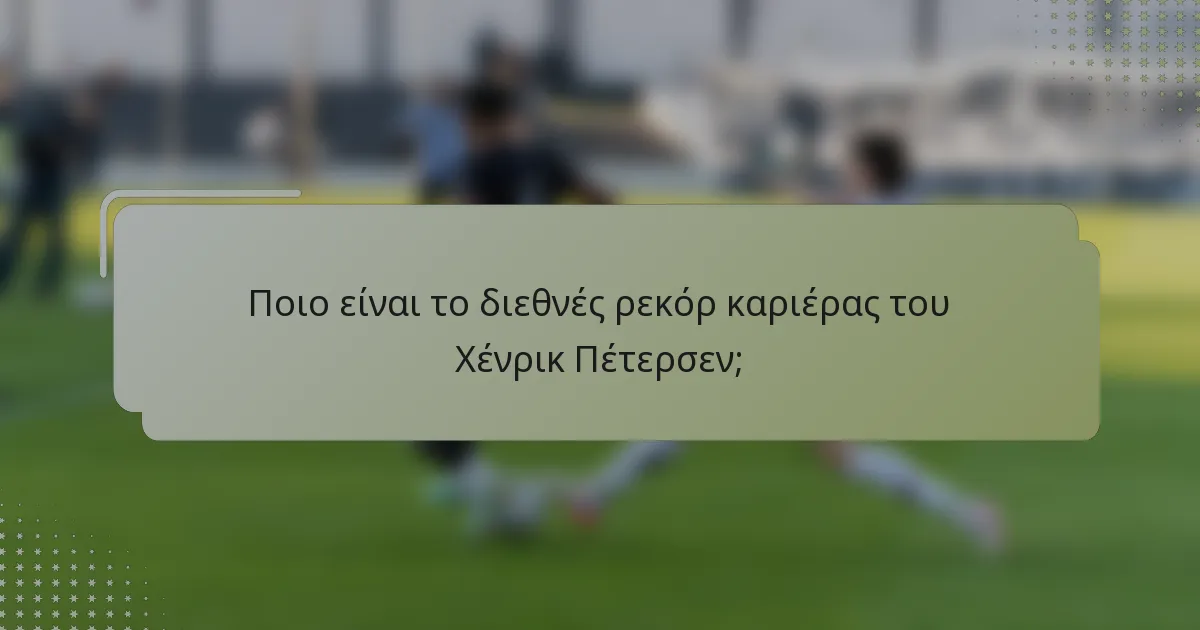 Ποιο είναι το διεθνές ρεκόρ καριέρας του Χένρικ Πέτερσεν;