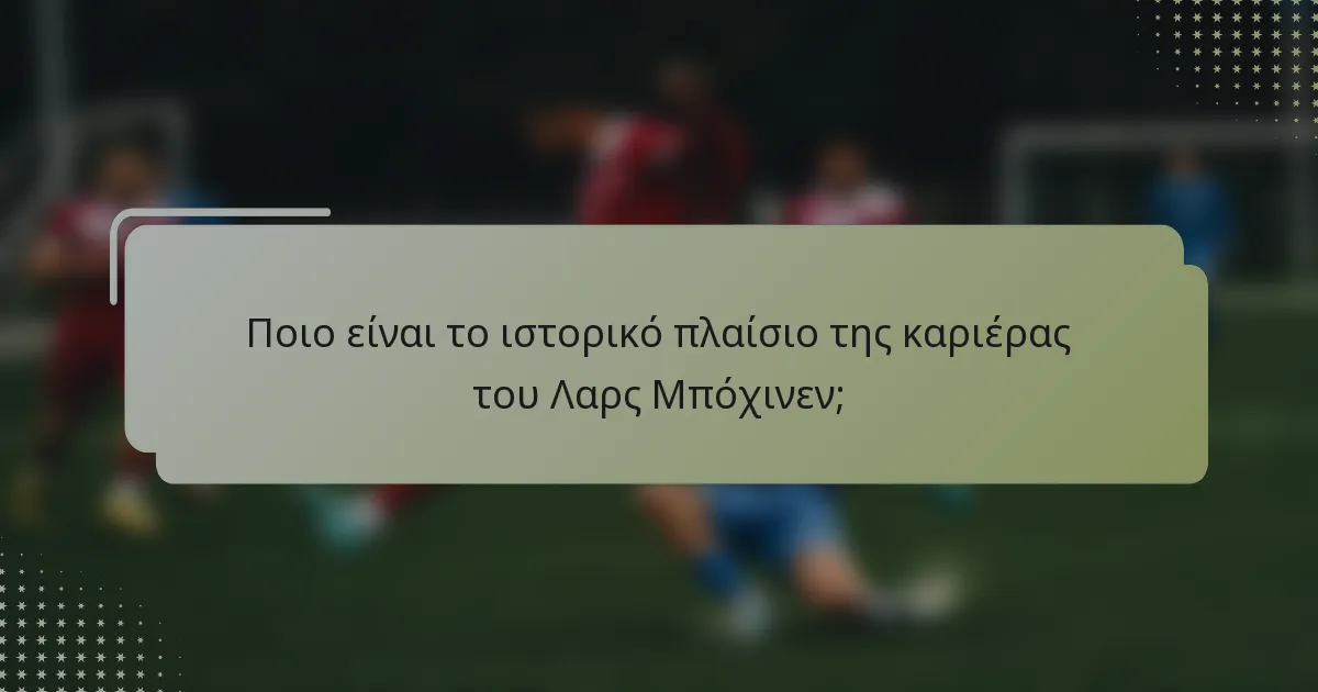 Ποιο είναι το ιστορικό πλαίσιο της καριέρας του Λαρς Μπόχινεν;