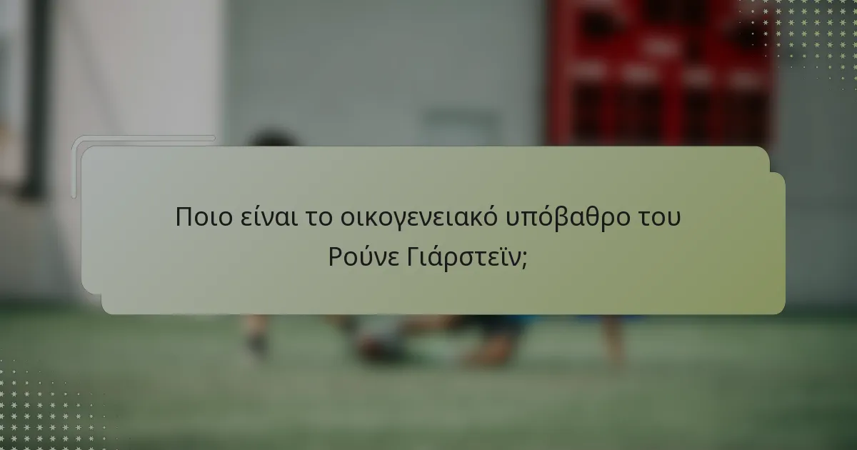 Ποιο είναι το οικογενειακό υπόβαθρο του Ρούνε Γιάρστεϊν;