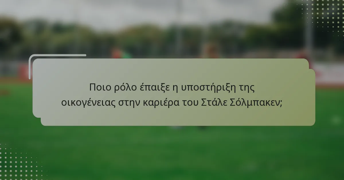 Ποιο ρόλο έπαιξε η υποστήριξη της οικογένειας στην καριέρα του Στάλε Σόλμπακεν;