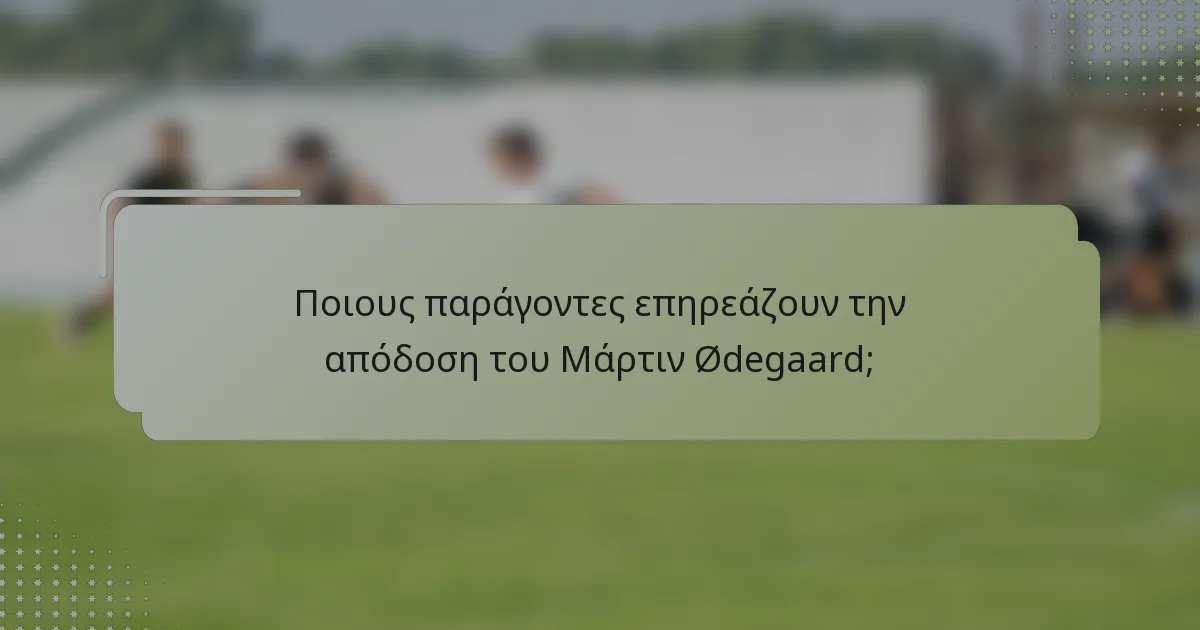 Ποιους παράγοντες επηρεάζουν την απόδοση του Μάρτιν Ødegaard;