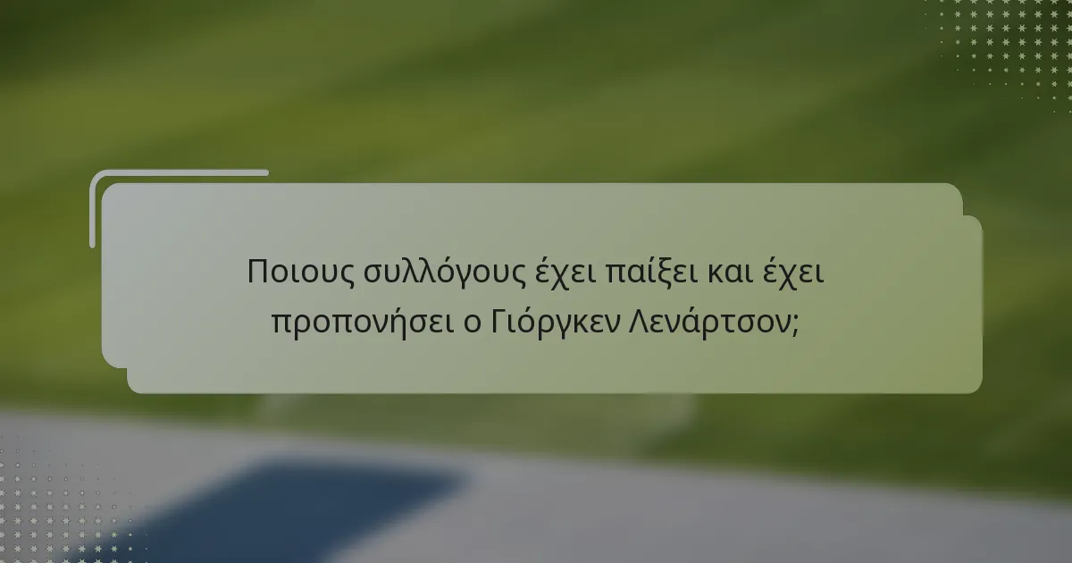 Ποιους συλλόγους έχει παίξει και έχει προπονήσει ο Γιόργκεν Λενάρτσον;