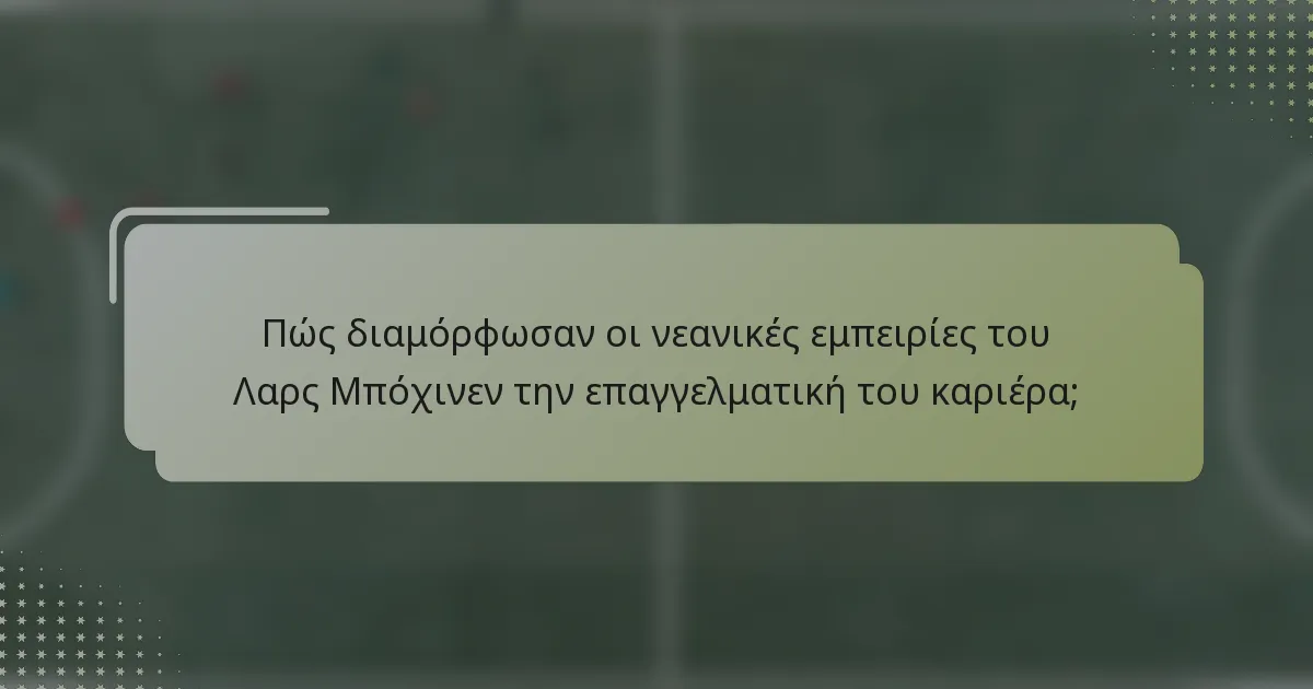 Πώς διαμόρφωσαν οι νεανικές εμπειρίες του Λαρς Μπόχινεν την επαγγελματική του καριέρα;