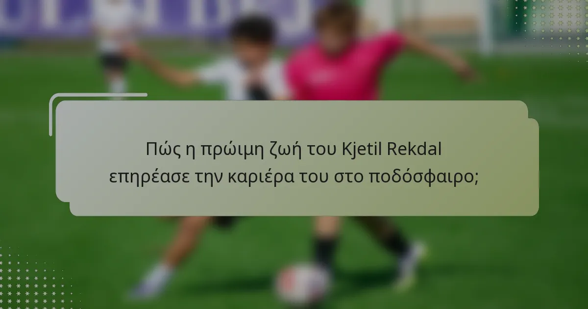 Πώς η πρώιμη ζωή του Kjetil Rekdal επηρέασε την καριέρα του στο ποδόσφαιρο;