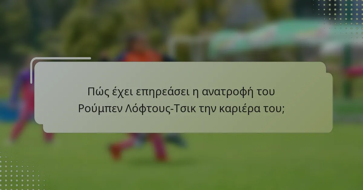 Πώς έχει επηρεάσει η ανατροφή του Ρούμπεν Λόφτους-Τσικ την καριέρα του;