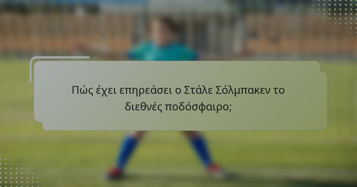 Πώς έχει επηρεάσει ο Στάλε Σόλμπακεν το διεθνές ποδόσφαιρο;