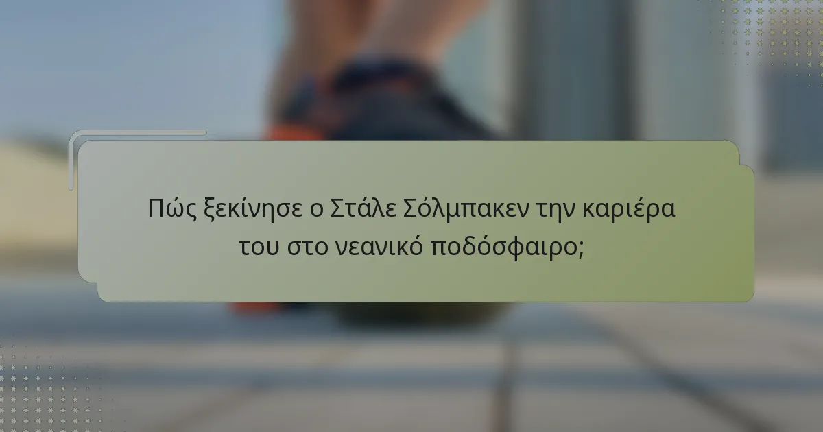 Πώς ξεκίνησε ο Στάλε Σόλμπακεν την καριέρα του στο νεανικό ποδόσφαιρο;