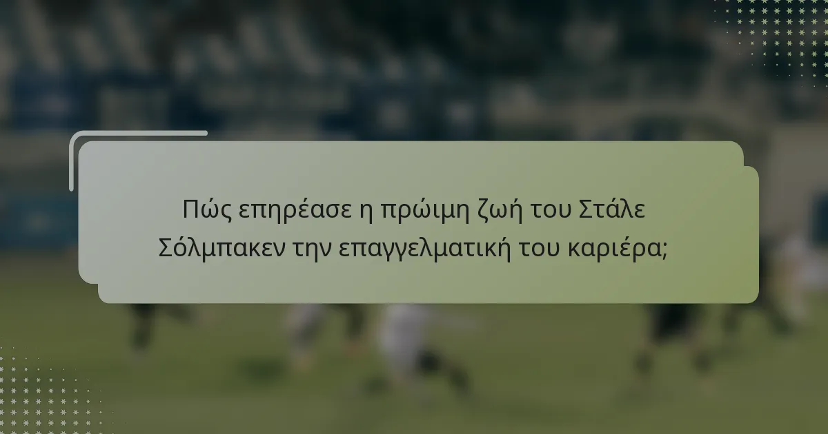 Πώς επηρέασε η πρώιμη ζωή του Στάλε Σόλμπακεν την επαγγελματική του καριέρα;