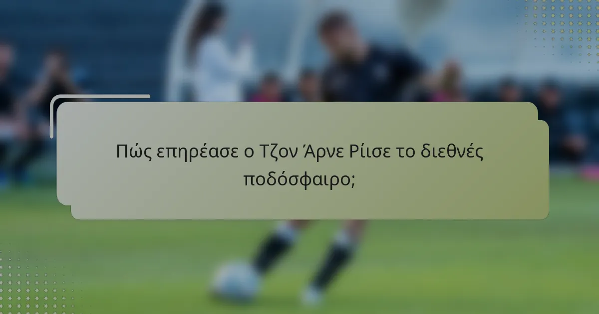 Πώς επηρέασε ο Τζον Άρνε Ρίισε το διεθνές ποδόσφαιρο;