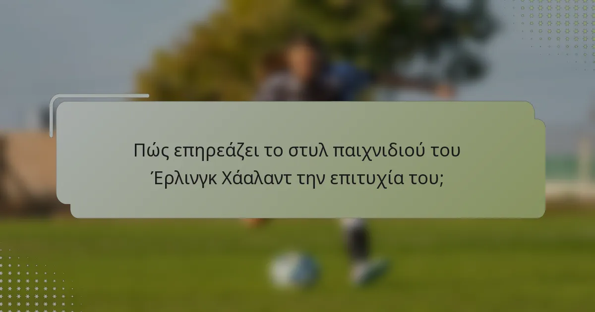 Πώς επηρεάζει το στυλ παιχνιδιού του Έρλινγκ Χάαλαντ την επιτυχία του;