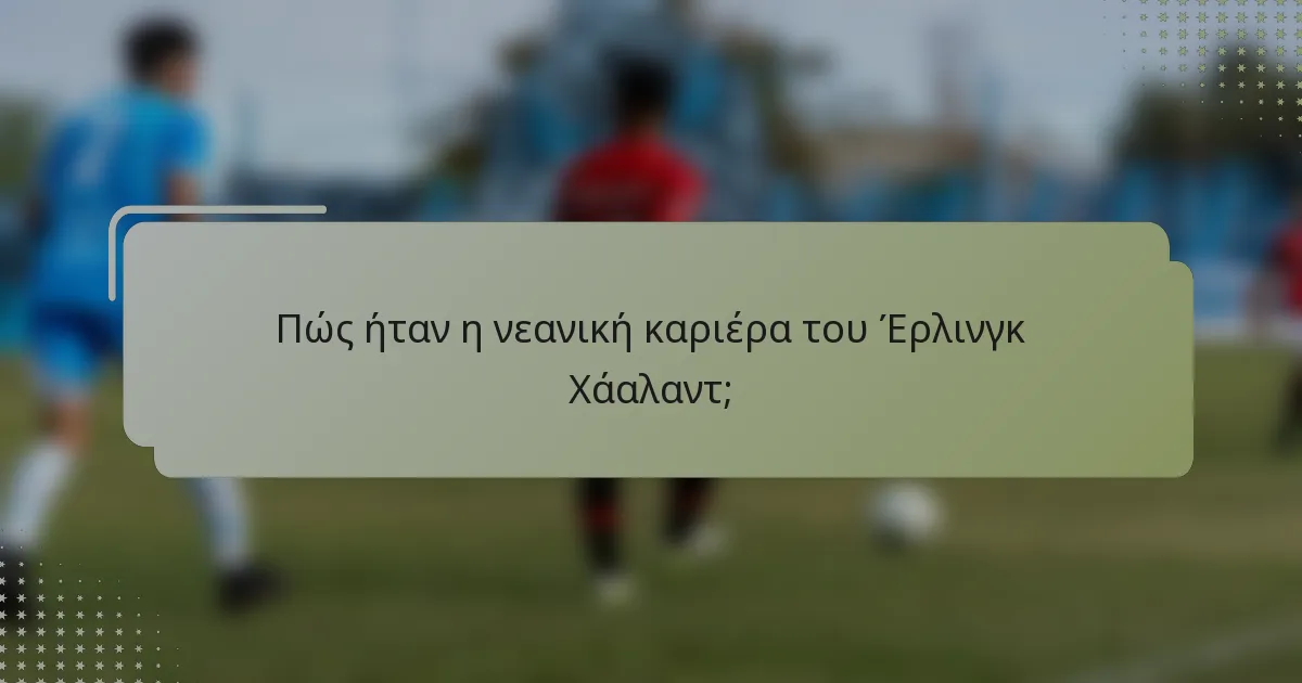 Πώς ήταν η νεανική καριέρα του Έρλινγκ Χάαλαντ;