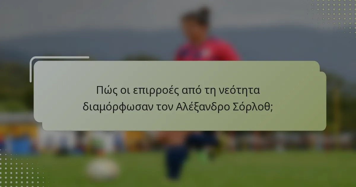 Πώς οι επιρροές από τη νεότητα διαμόρφωσαν τον Αλέξανδρο Σόρλοθ;