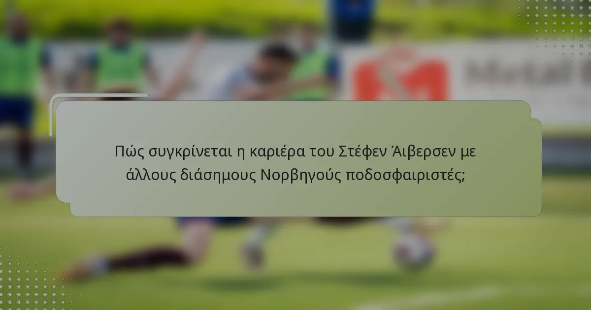Πώς συγκρίνεται η καριέρα του Στέφεν Άιβερσεν με άλλους διάσημους Νορβηγούς ποδοσφαιριστές;