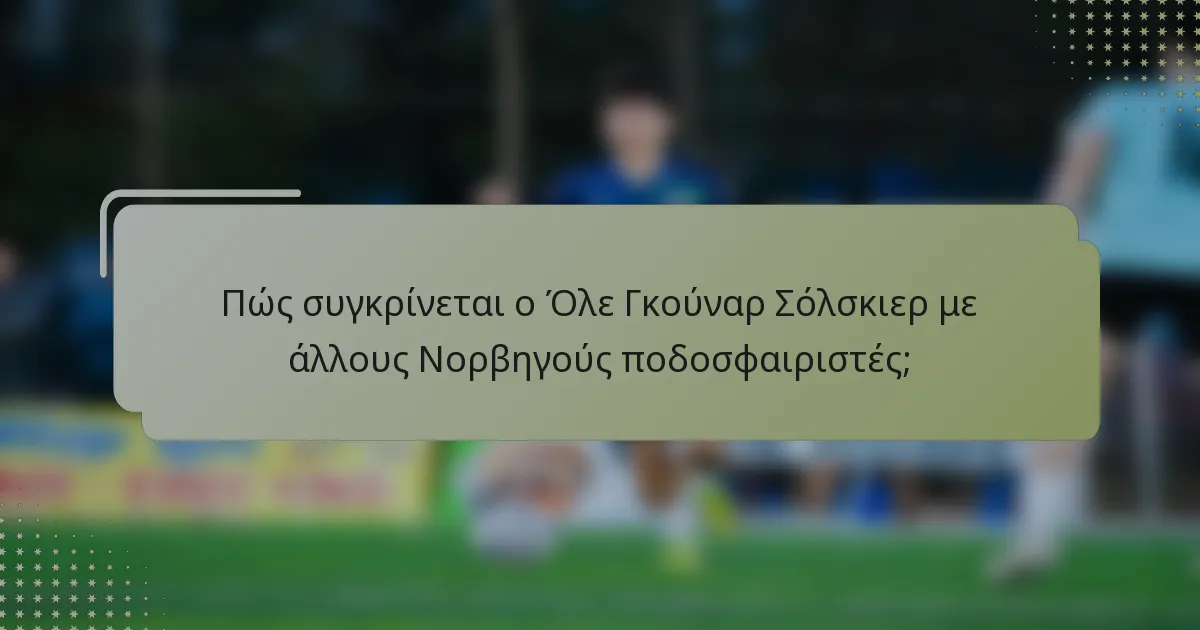 Πώς συγκρίνεται ο Όλε Γκούναρ Σόλσκιερ με άλλους Νορβηγούς ποδοσφαιριστές;