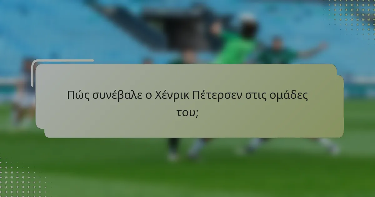 Πώς συνέβαλε ο Χένρικ Πέτερσεν στις ομάδες του;