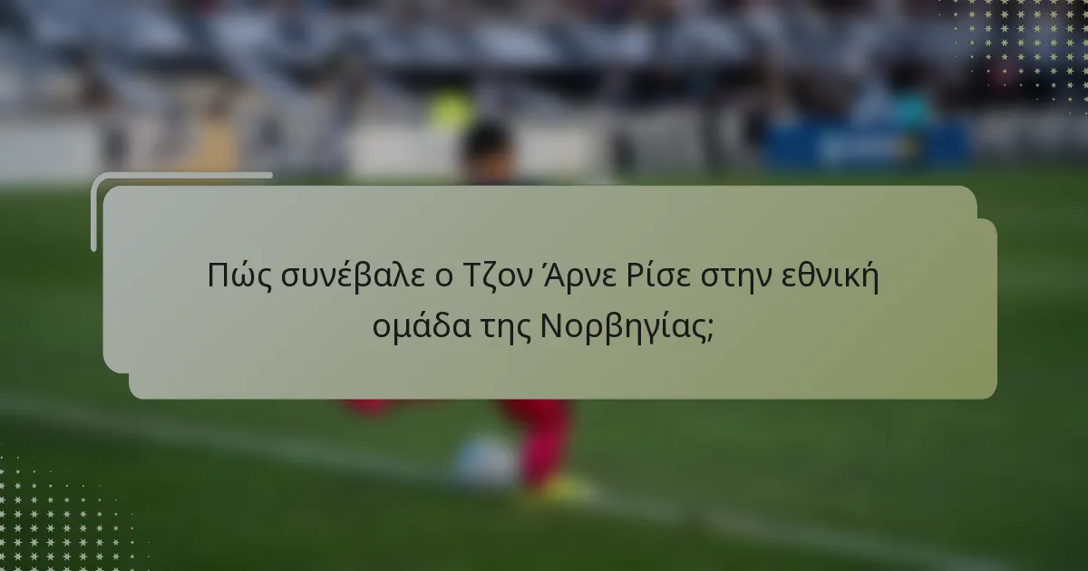 Πώς συνέβαλε ο Τζον Άρνε Ρίσε στην εθνική ομάδα της Νορβηγίας;