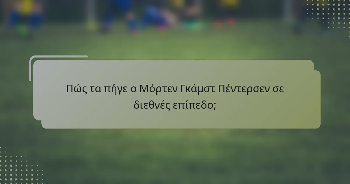 Πώς τα πήγε ο Μόρτεν Γκάμστ Πέντερσεν σε διεθνές επίπεδο;