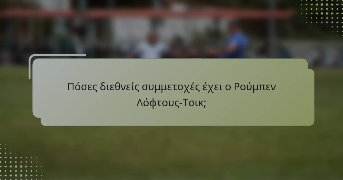 Πόσες διεθνείς συμμετοχές έχει ο Ρούμπεν Λόφτους-Τσικ;