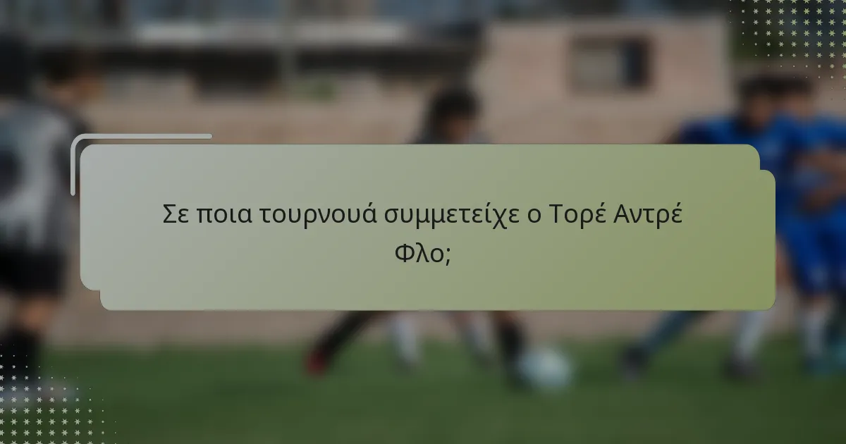 Σε ποια τουρνουά συμμετείχε ο Τορέ Αντρέ Φλο;