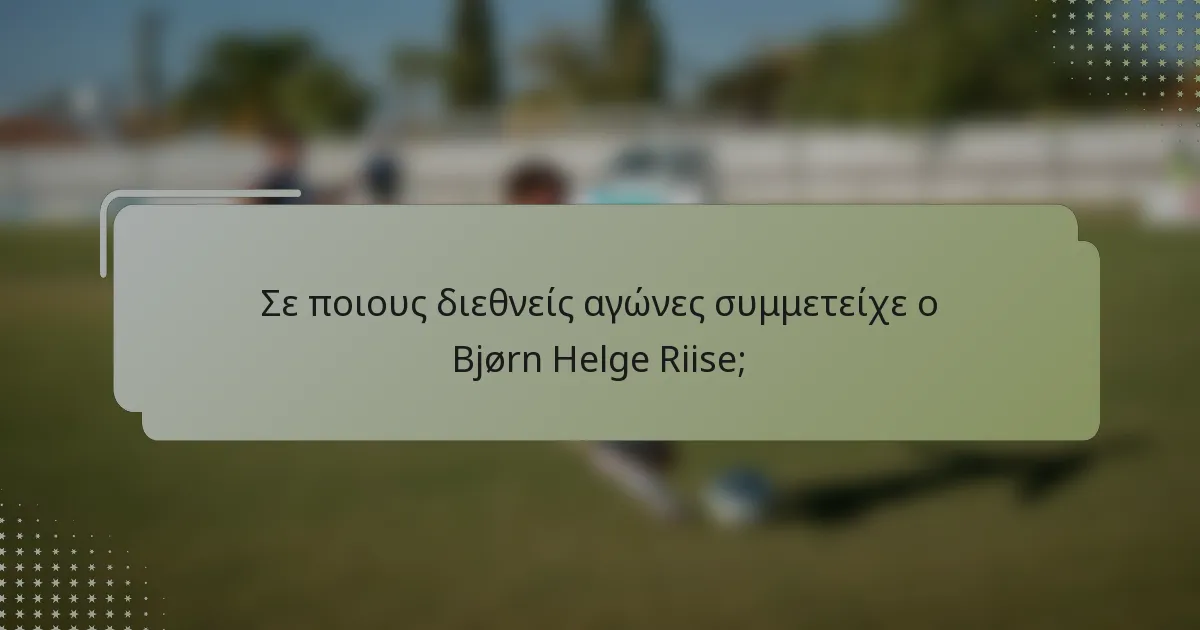 Σε ποιους διεθνείς αγώνες συμμετείχε ο Bjørn Helge Riise;