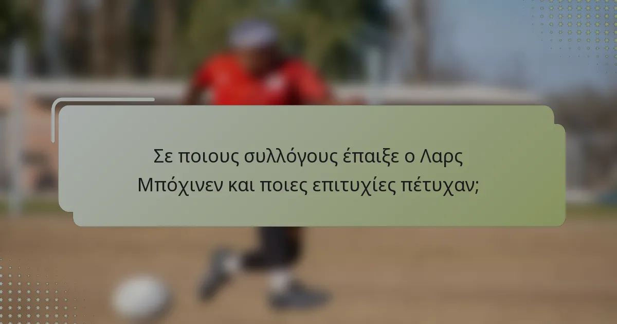 Σε ποιους συλλόγους έπαιξε ο Λαρς Μπόχινεν και ποιες επιτυχίες πέτυχαν;