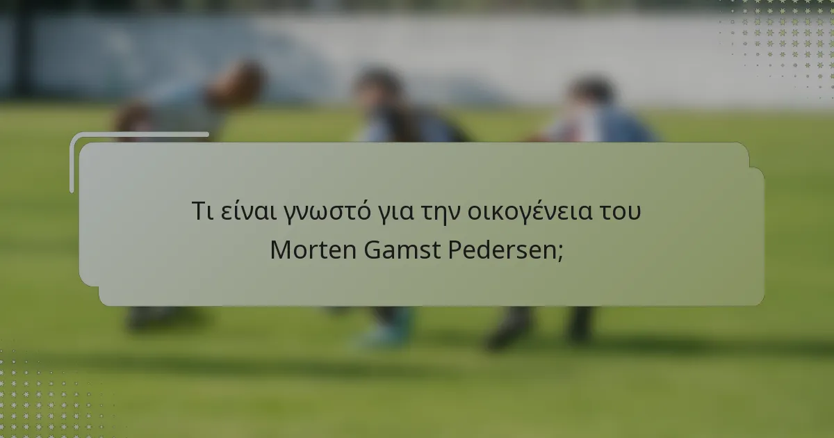 Τι είναι γνωστό για την οικογένεια του Morten Gamst Pedersen;